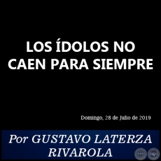    LOS ÍDOLOS NO CAEN PARA SIEMPRE - Por GUSTAVO LATERZA RIVAROLA - Domingo, 28 de Julio de 2019